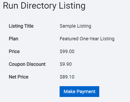 Run Directory Listing 
Listing Title 
Plan 
Price 
Coupon Discount 
Net Price 
Sample Listing 
Featured One-year Listing 
sgg.oo 
S9.go 
$89.10 
Make Payment 