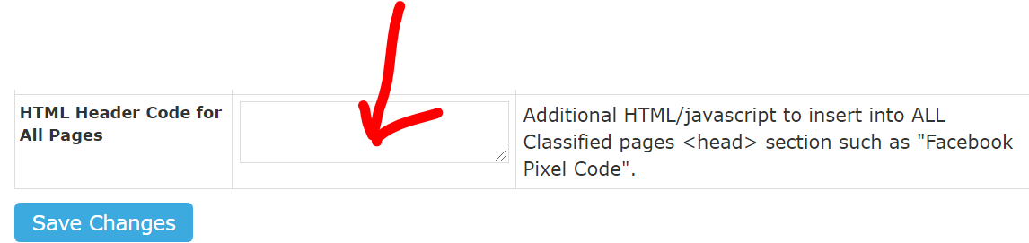 HTML Header Code for 
All Pages 
Save Changes 
Additional HTML/javascript to insert into ALL 
Classified pages <head> section such as "Facebook 
Pixel Code". 
