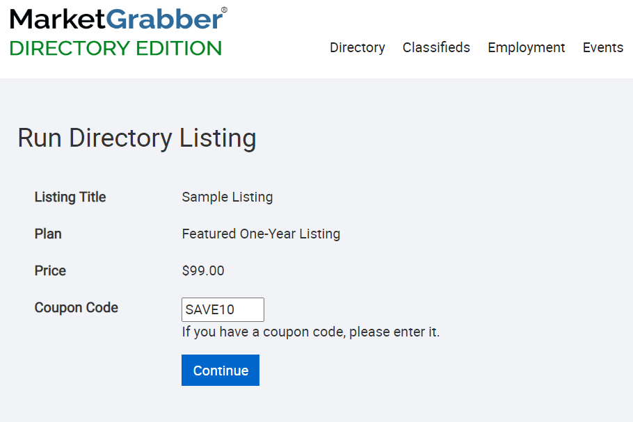 MarketGrabber' 
DIRECTORY EDITION 
Run Directory Listing 
Directory 
Classifieds 
Employment 
Events 
Listing Title 
Plan 
Coupon Code 
Sample Listing 
Featured One-year Listing 
sgg.oo 
SAVEIO 
If you have a coupon code, please enter it. 
Continue 