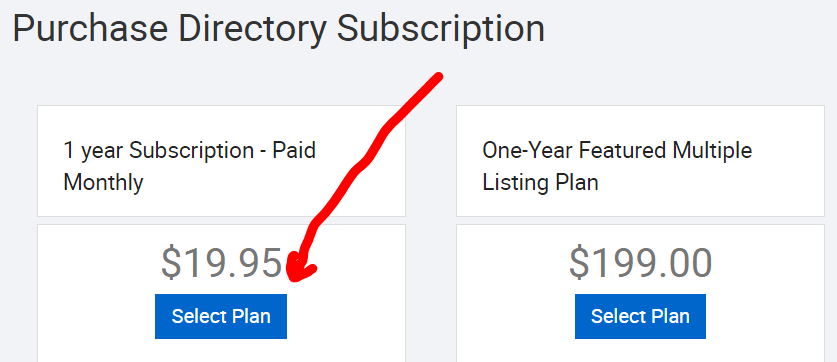 Purchase Directory Subscription 
1 year Subscription - Paid 
Monthly 
$19.95 
Select Plan 
One-year Featured Multiple 
Listing Plan 
$199.00 
Select Plan 